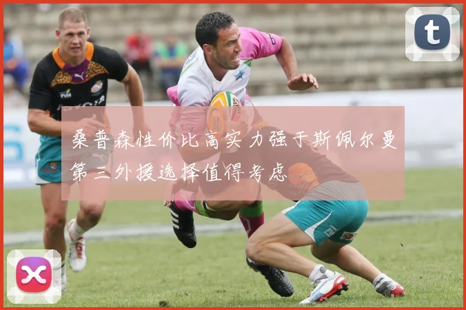 桑普森性价比高实力强于斯佩尔曼第三外援选择值得考虑