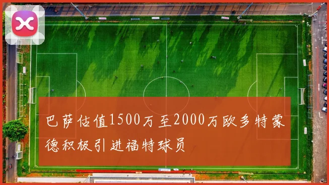 巴萨估值1500万至2000万欧多特蒙德积极引进福特球员