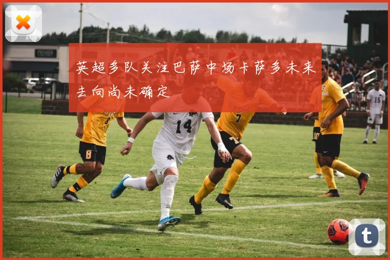 英超多队关注巴萨中场卡萨多未来去向尚未确定