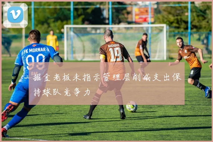 掘金老板未指示管理层削减支出保持球队竞争力