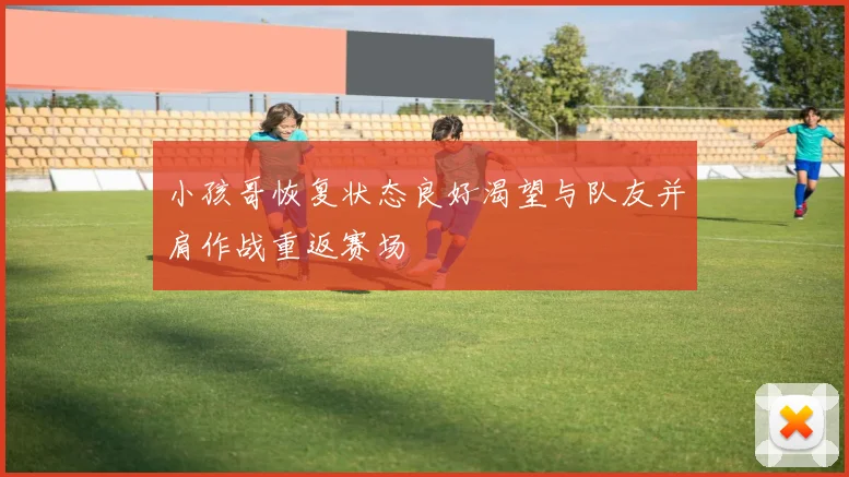 小孩哥恢复状态良好渴望与队友并肩作战重返赛场