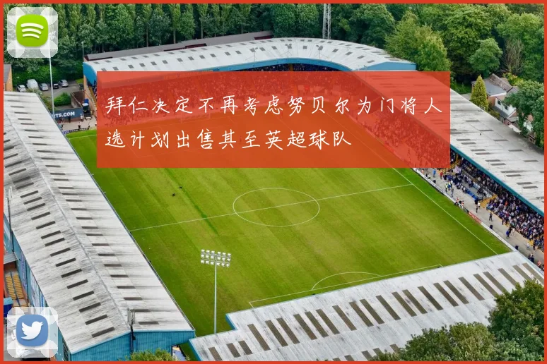 拜仁决定不再考虑努贝尔为门将人选计划出售其至英超球队