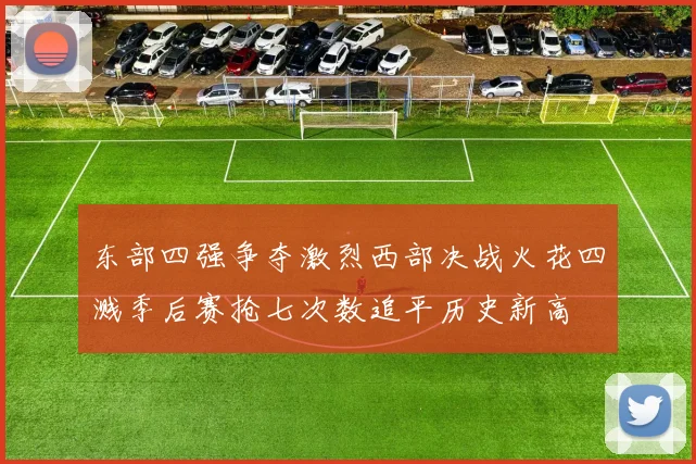 东部四强争夺激烈西部决战火花四溅季后赛抢七次数追平历史新高