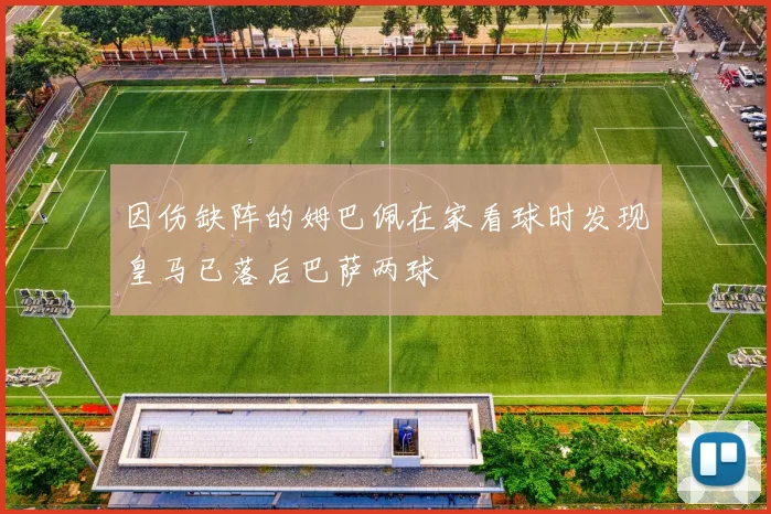 因伤缺阵的姆巴佩在家看球时发现皇马已落后巴萨两球